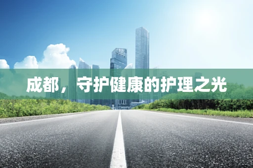 成都，守护健康的护理之光