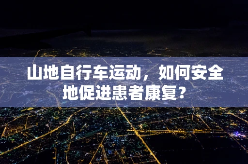 山地自行车运动，如何安全地促进患者康复？