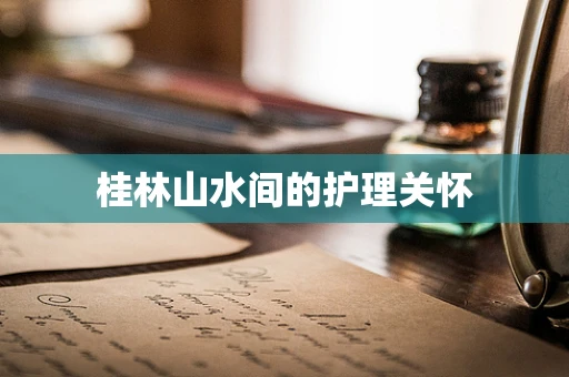 桂林山水间的护理关怀