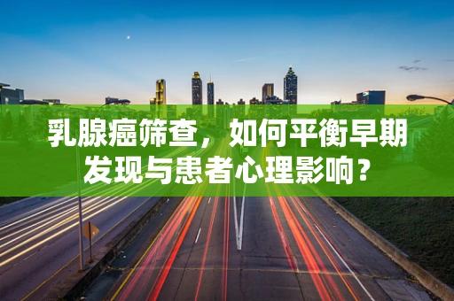 乳腺癌筛查，如何平衡早期发现与患者心理影响？