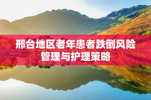 邢台地区老年患者跌倒风险管理与护理策略