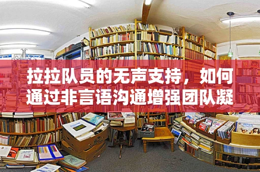 拉拉队员的无声支持，如何通过非言语沟通增强团队凝聚力？