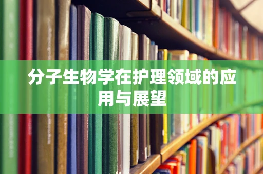 分子生物学在护理领域的应用与展望