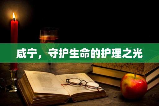 咸宁，守护生命的护理之光