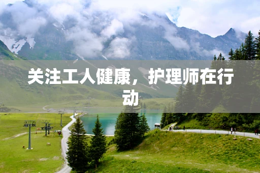 关注工人健康，护理师在行动