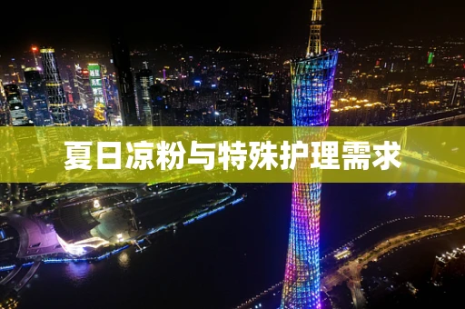 夏日凉粉与特殊护理需求
