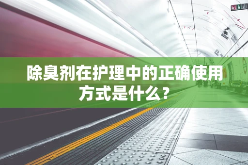 除臭剂在护理中的正确使用方式是什么？