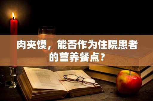 肉夹馍，能否作为住院患者的营养餐点？