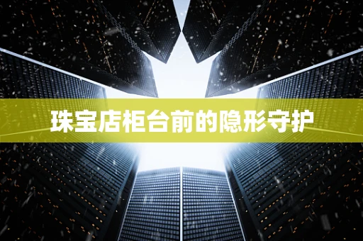 珠宝店柜台前的隐形守护