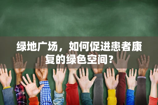 绿地广场，如何促进患者康复的绿色空间？