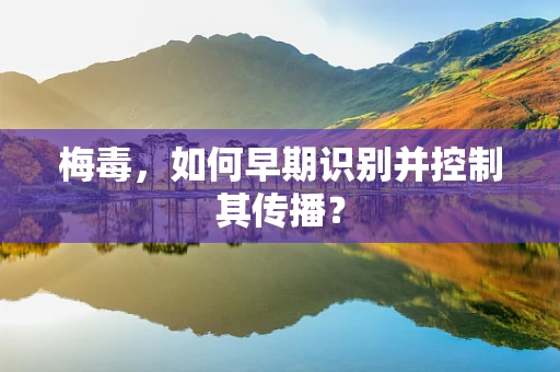 梅毒，如何早期识别并控制其传播？