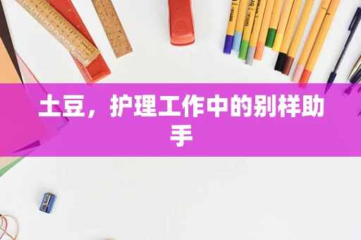 土豆，护理工作中的别样助手