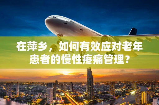 在萍乡，如何有效应对老年患者的慢性疼痛管理？