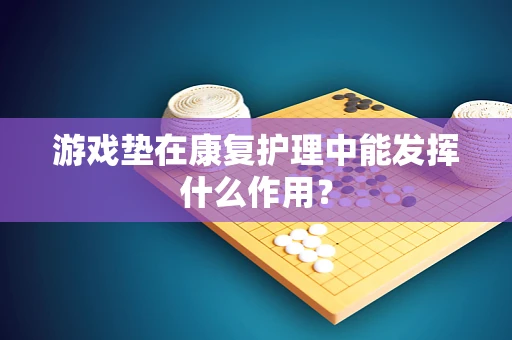游戏垫在康复护理中能发挥什么作用？