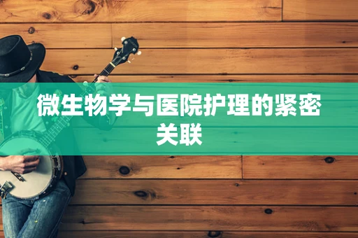 微生物学与医院护理的紧密关联