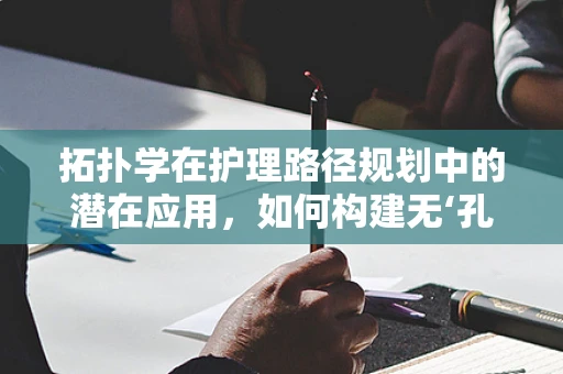 拓扑学在护理路径规划中的潜在应用，如何构建无‘孔’不入的护理网络？