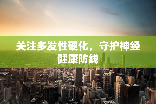 关注多发性硬化，守护神经健康防线