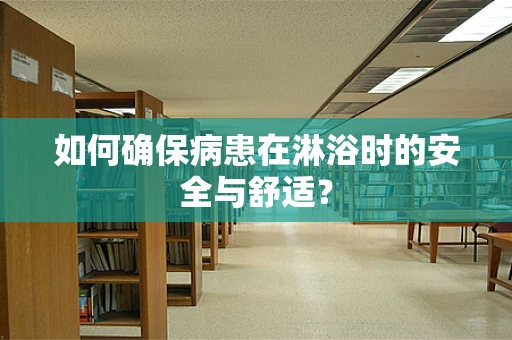 如何确保病患在淋浴时的安全与舒适？