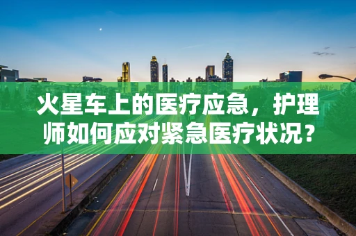火星车上的医疗应急，护理师如何应对紧急医疗状况？