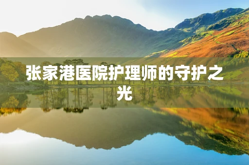 张家港医院护理师的守护之光