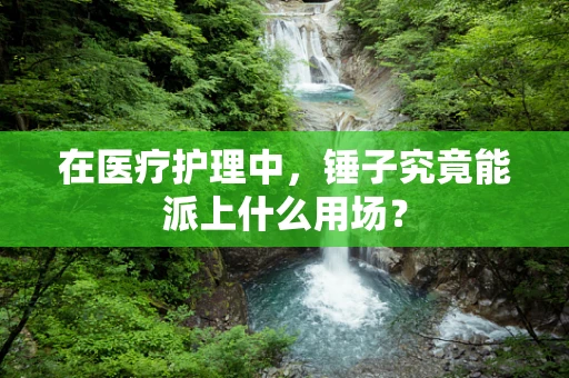 在医疗护理中，锤子究竟能派上什么用场？