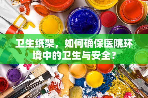 卫生纸架，如何确保医院环境中的卫生与安全？