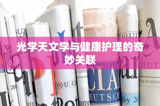 光学天文学与健康护理的奇妙关联