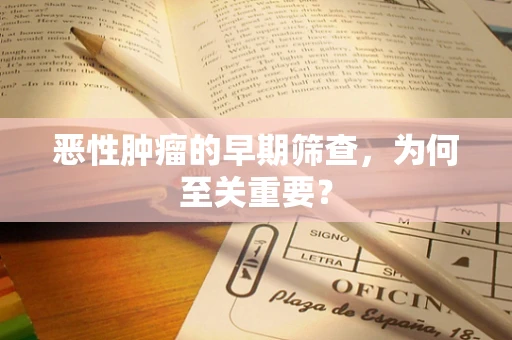 恶性肿瘤的早期筛查，为何至关重要？