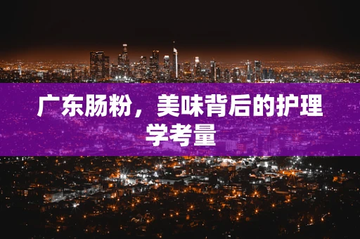 广东肠粉，美味背后的护理学考量
