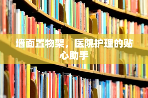 墙面置物架，医院护理的贴心助手