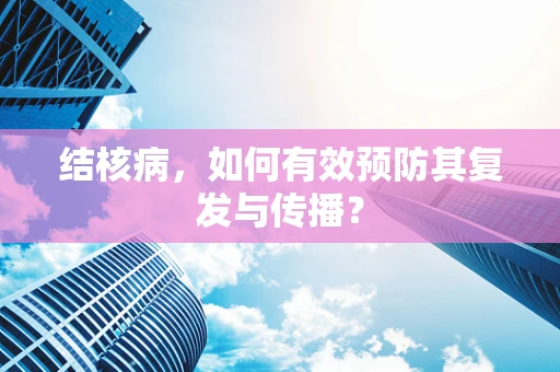 结核病，如何有效预防其复发与传播？