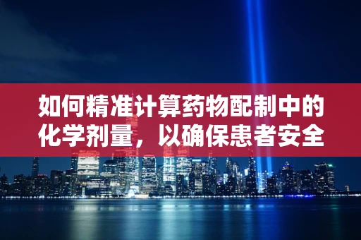 如何精准计算药物配制中的化学剂量，以确保患者安全？