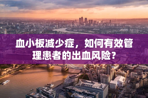 血小板减少症，如何有效管理患者的出血风险？