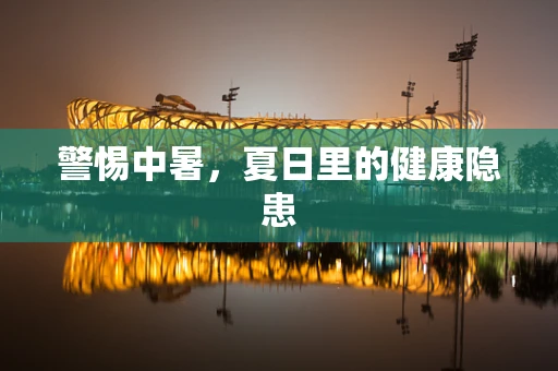警惕中暑，夏日里的健康隐患