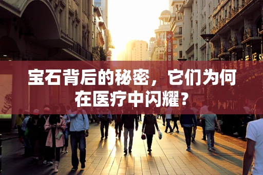 宝石背后的秘密，它们为何在医疗中闪耀？