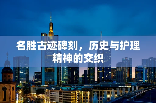 名胜古迹碑刻，历史与护理精神的交织