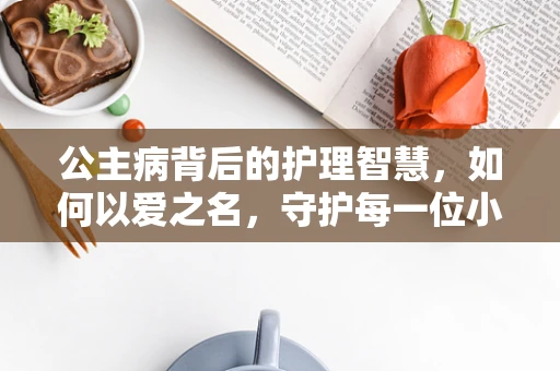 公主病背后的护理智慧，如何以爱之名，守护每一位小公主的身心健康？