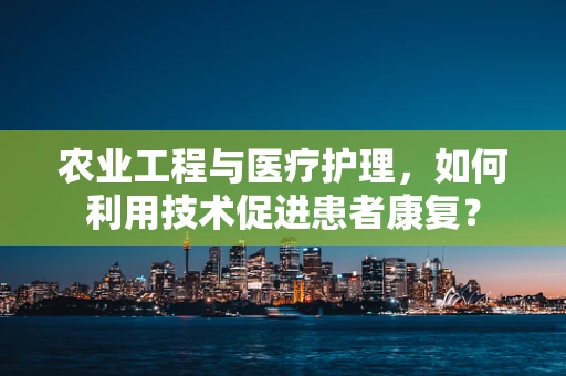 农业工程与医疗护理，如何利用技术促进患者康复？