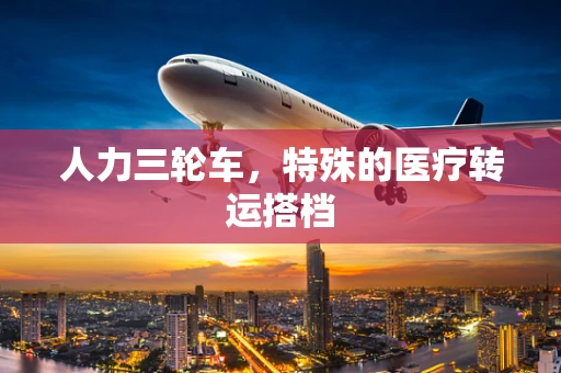 人力三轮车，特殊的医疗转运搭档