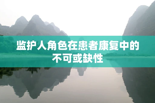 监护人角色在患者康复中的不可或缺性