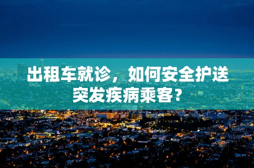 出租车就诊，如何安全护送突发疾病乘客？