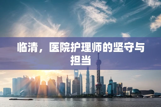 临清，医院护理师的坚守与担当