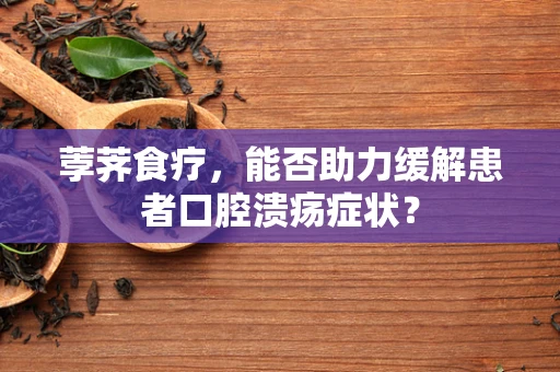 荸荠食疗，能否助力缓解患者口腔溃疡症状？
