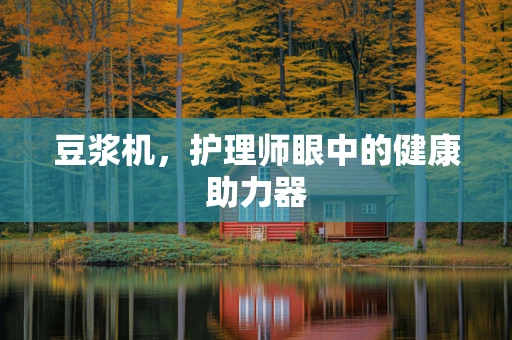 豆浆机，护理师眼中的健康助力器