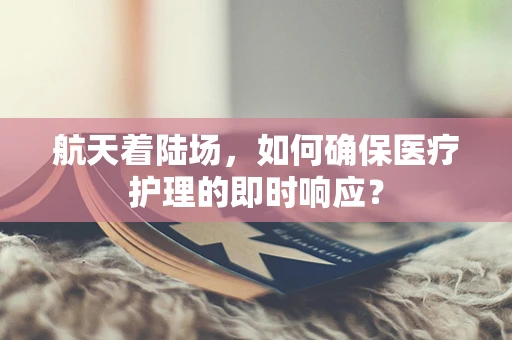 航天着陆场，如何确保医疗护理的即时响应？