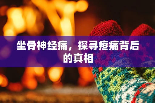 坐骨神经痛，探寻疼痛背后的真相