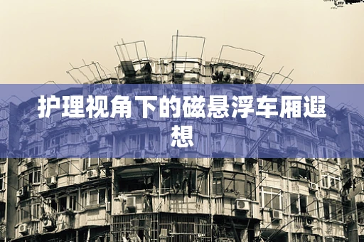 护理视角下的磁悬浮车厢遐想