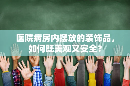 医院病房内摆放的装饰品，如何既美观又安全？