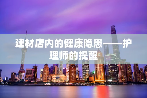 建材店内的健康隐患——护理师的提醒