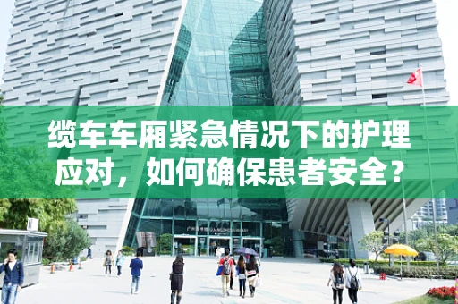 缆车车厢紧急情况下的护理应对，如何确保患者安全？